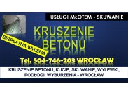Kruszenie betonu, Wrocław, tel. 504-746-203. skuwanie, kuci...